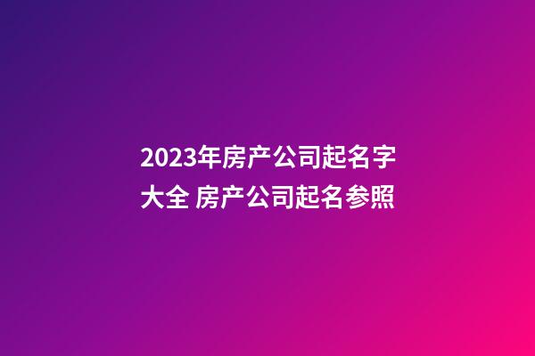 2023年房产公司起名字大全 房产公司起名参照-第1张-公司起名-玄机派